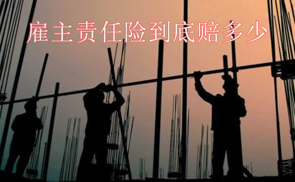 雇主责任险到底赔多少？