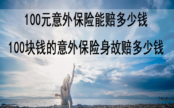 100元团体意外险赔偿明细